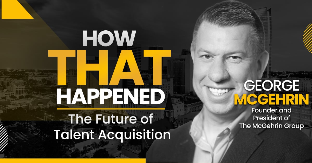 George McGehrin – The McGehrin Group – The Future of Talent Acquisition - "How That Happened"