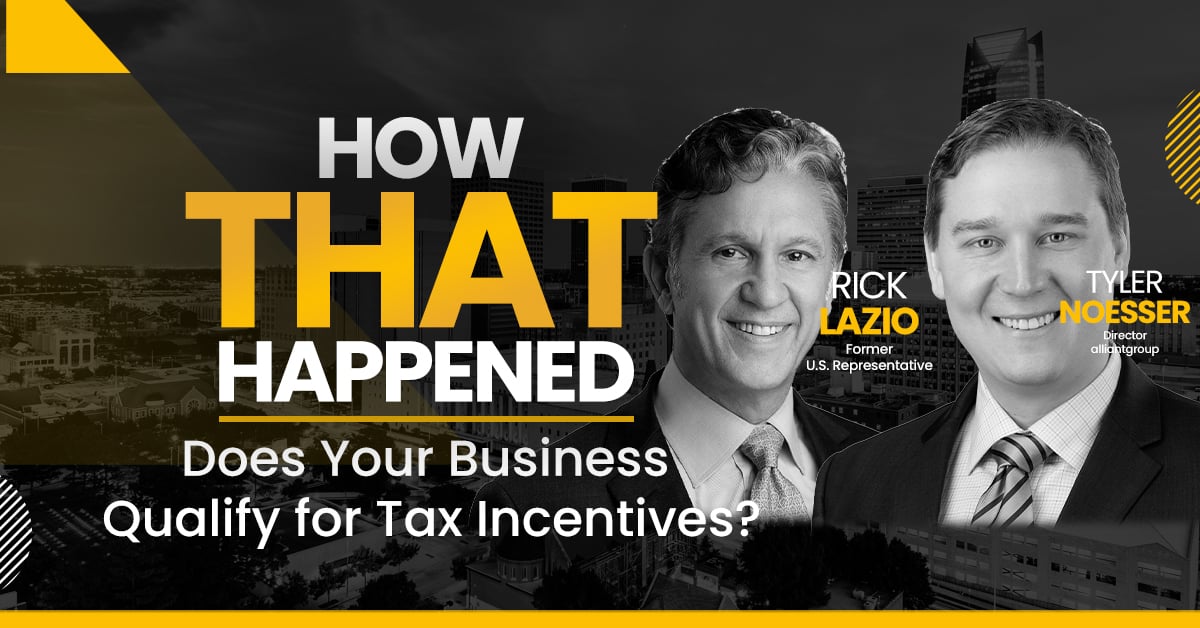 Rick Lazio and Tyler Noesser – alliantgroup – Does Your Business Qualify for Tax Incentives?